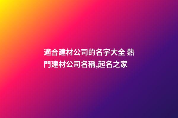 適合建材公司的名字大全 熱門建材公司名稱,起名之家-第1張-公司起名-玄機派
